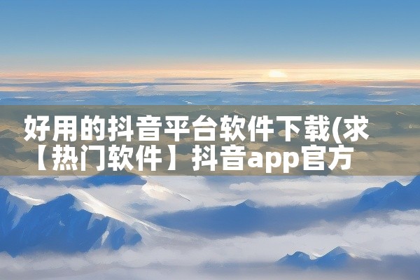 好用的抖音平台软件下载