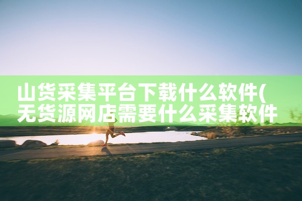 山货采集平台下载什么软件
