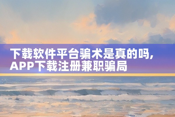 下载软件平台骗术是真的吗